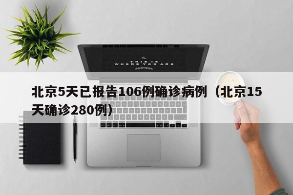 北京5天已报告106例确诊病例(北京15天确诊280例)