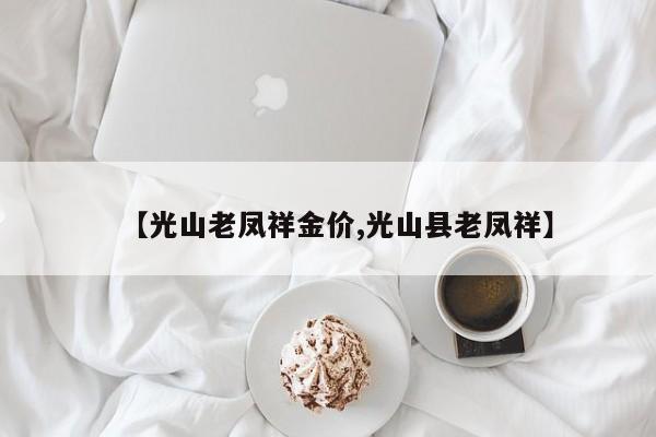 【光山老凤祥金价,光山县老凤祥】
