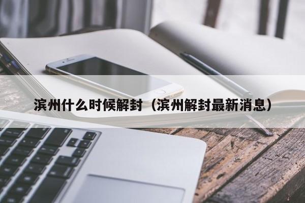 滨州什么时候解封(滨州解封最新消息)