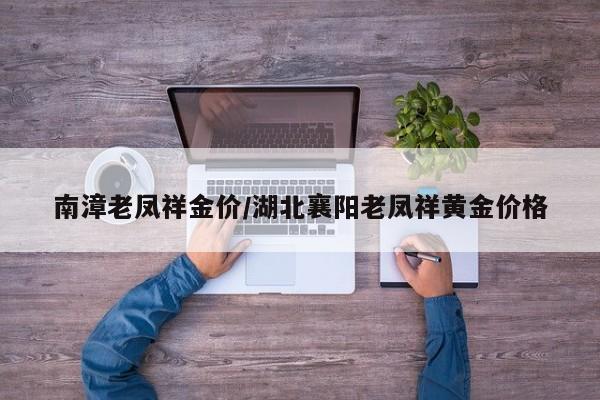 南漳老凤祥金价/湖北襄阳老凤祥黄金价格
