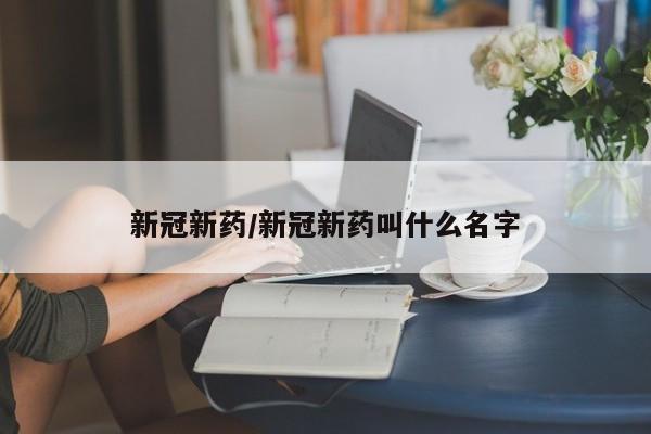 新冠新药/新冠新药叫什么名字