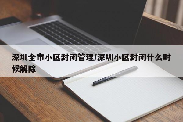 深圳全市小区封闭管理/深圳小区封闭什么时候解除