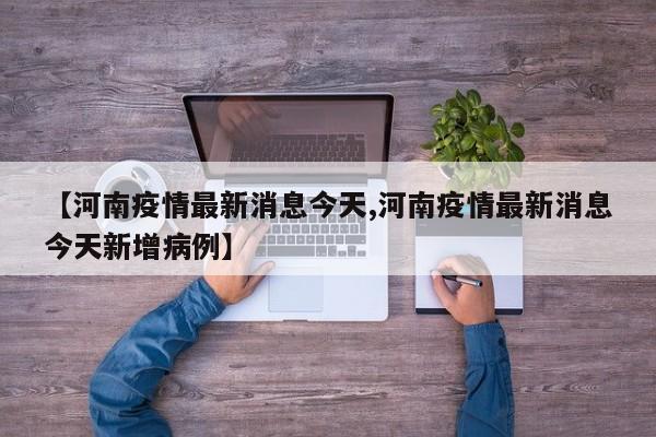 【河南疫情最新消息今天,河南疫情最新消息今天新增病例】