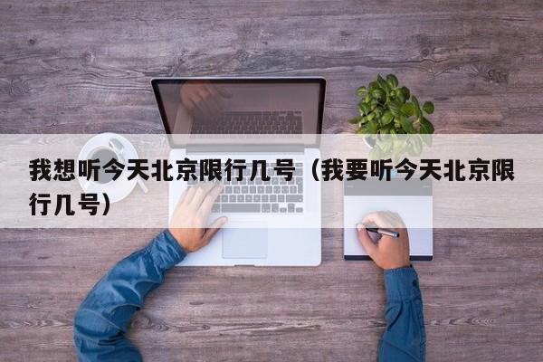 我想听今天北京限行几号(我要听今天北京限行几号)