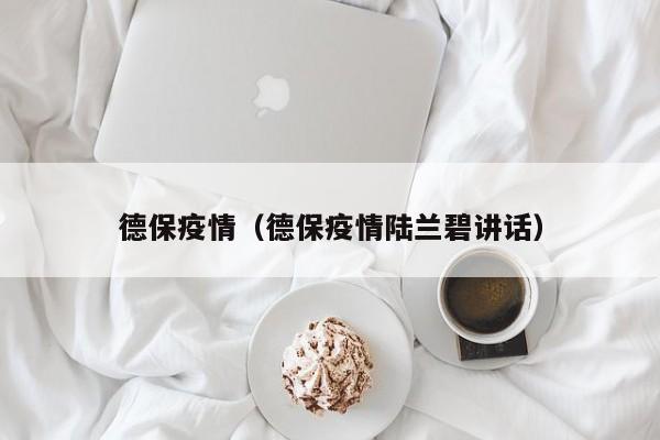 德保疫情(德保疫情陆兰碧讲话)