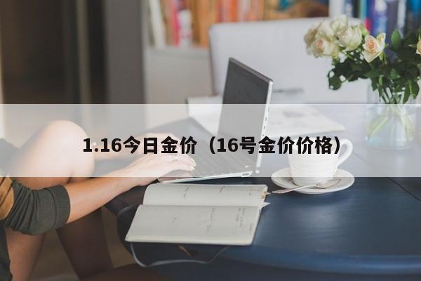 1.16今日金价(16号金价价格)