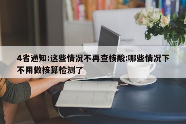 4省通知:这些情况不再查核酸:哪些情况下不用做核算检测了