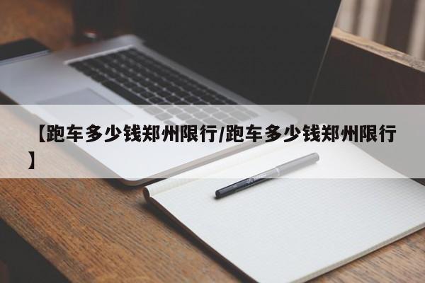 【跑车多少钱郑州限行/跑车多少钱郑州限行】
