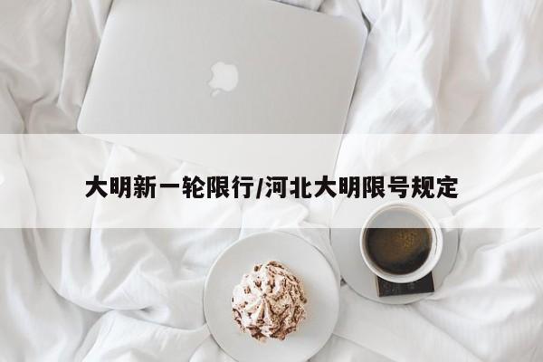 大明新一轮限行/河北大明限号规定