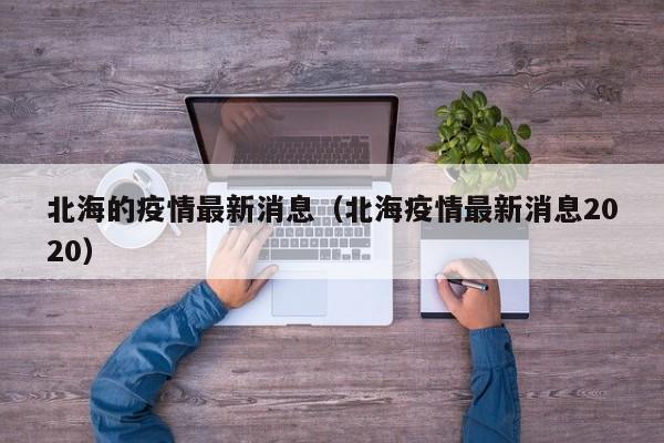 北海的疫情最新消息(北海疫情最新消息2020)