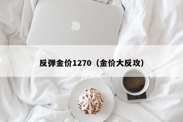 反弹金价1270(金价大反攻)