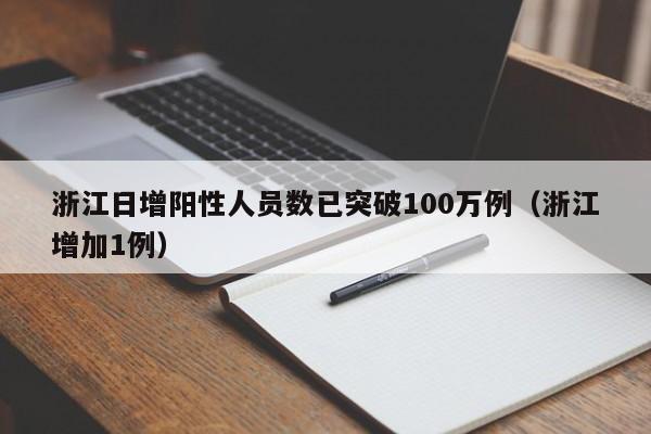 浙江日增阳性人员数已突破100万例(浙江增加1例)
