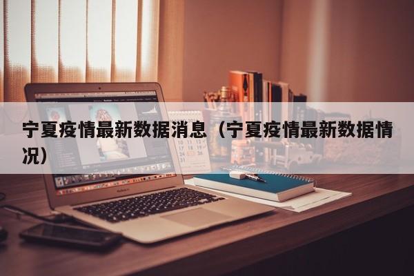宁夏疫情最新数据消息(宁夏疫情最新数据情况)