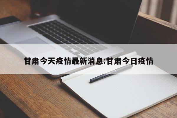 甘肃今天疫情最新消息:甘肃今日疫情