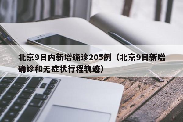 北京9日内新增确诊205例(北京9日新增确诊和无症状行程轨迹)