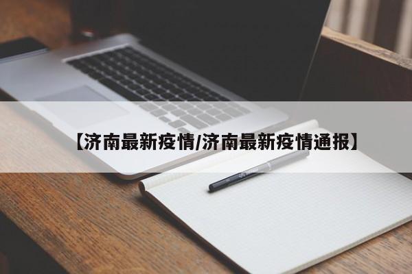 【济南最新疫情/济南最新疫情通报】
