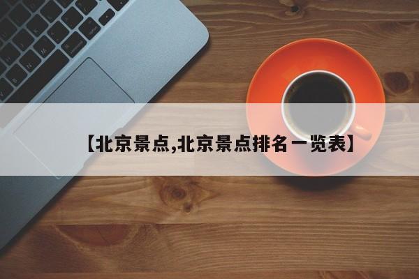 【北京景点,北京景点排名一览表】