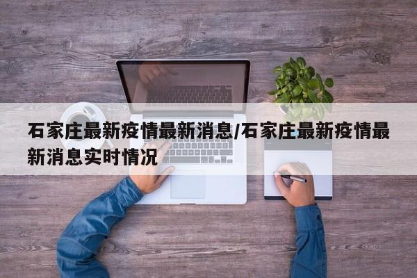 石家庄最新疫情最新消息/石家庄最新疫情最新消息实时情况