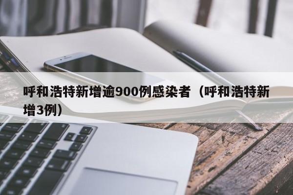呼和浩特新增逾900例感染者(呼和浩特新增3例)