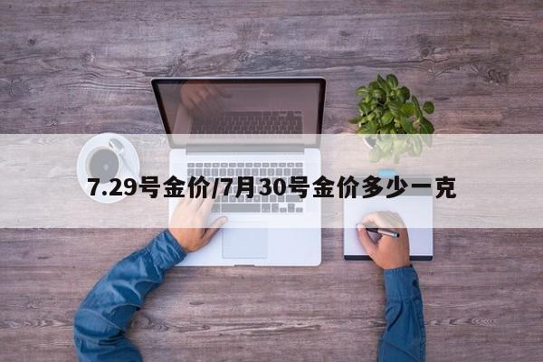 7.29号金价/7月30号金价多少一克