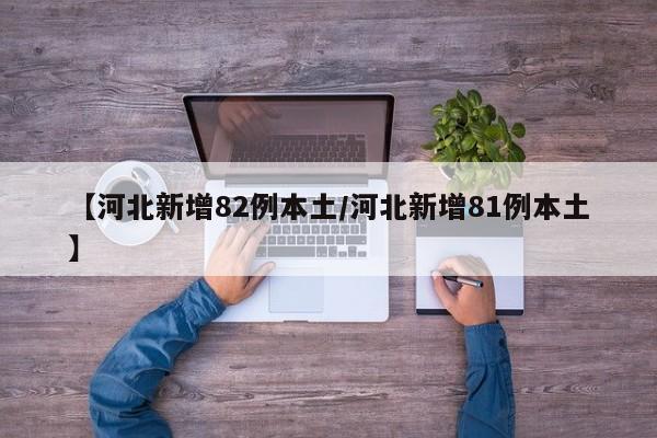 【河北新增82例本土/河北新增81例本土】