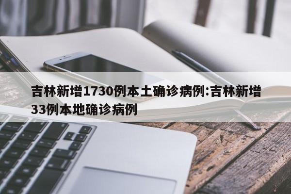吉林新增1730例本土确诊病例:吉林新增33例本地确诊病例