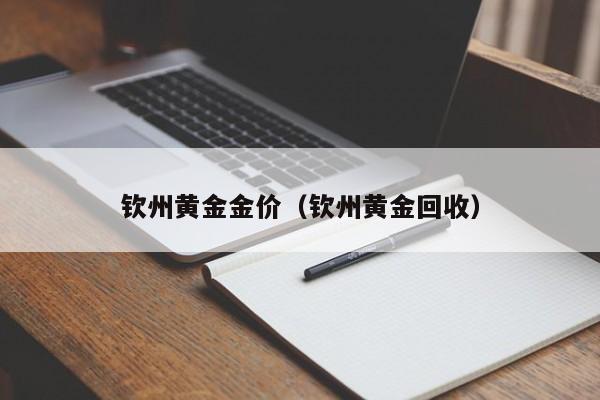 钦州黄金金价(钦州黄金回收)