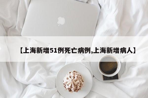 【上海新增51例死亡病例,上海新增病人】
