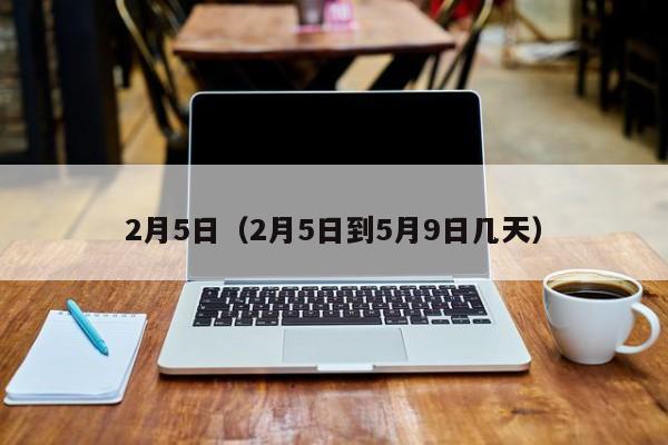 2月5日(2月5日到5月9日几天)