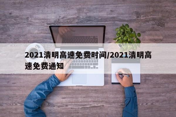 2021清明高速免费时间/2021清明高速免费通知