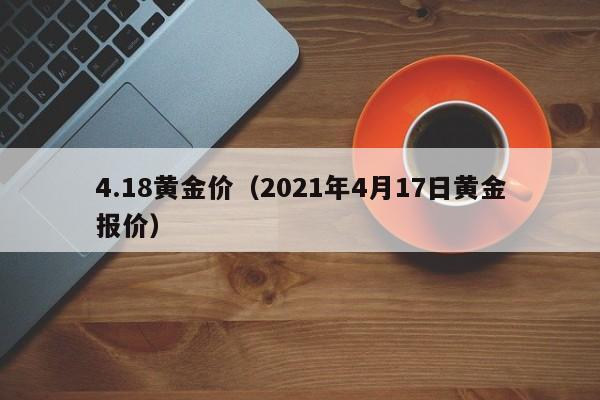 4.18黄金价(2021年4月17日黄金报价)