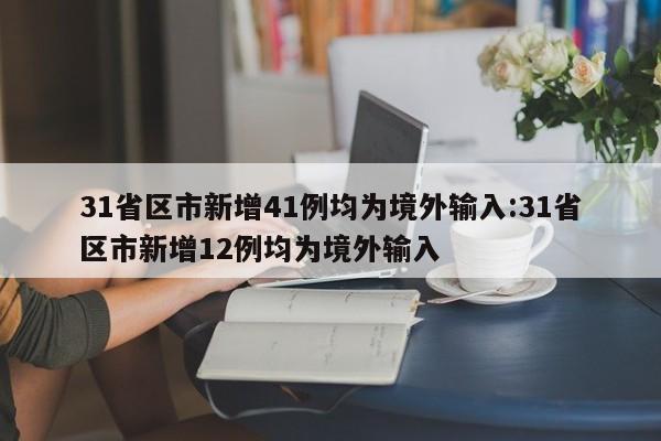 31省区市新增41例均为境外输入:31省区市新增12例均为境外输入