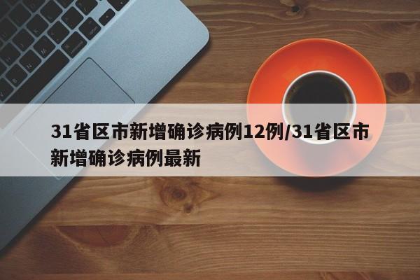 31省区市新增确诊病例12例/31省区市新增确诊病例最新