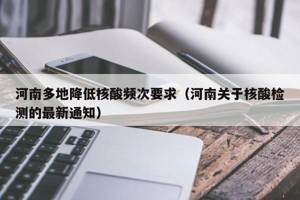 河南多地降低核酸频次要求(河南关于核酸检测的最新通知)