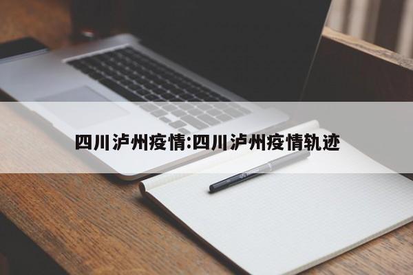 四川泸州疫情:四川泸州疫情轨迹